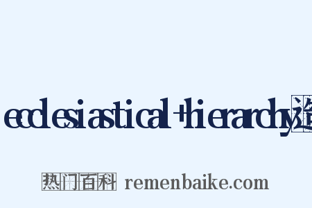 ecclesiastical+hierarchy造句是什么意思的图片